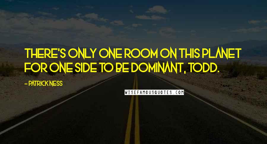 Patrick Ness Quotes: There's only one room on this planet for one side to be dominant, Todd.