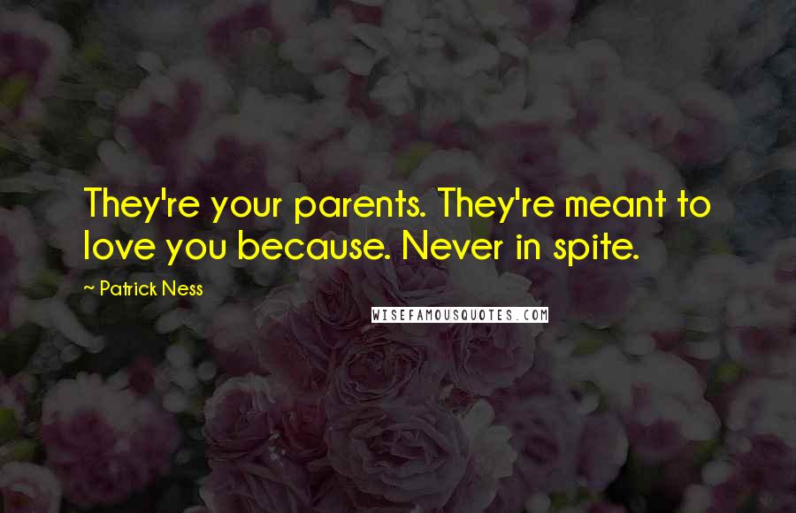 Patrick Ness Quotes: They're your parents. They're meant to love you because. Never in spite.