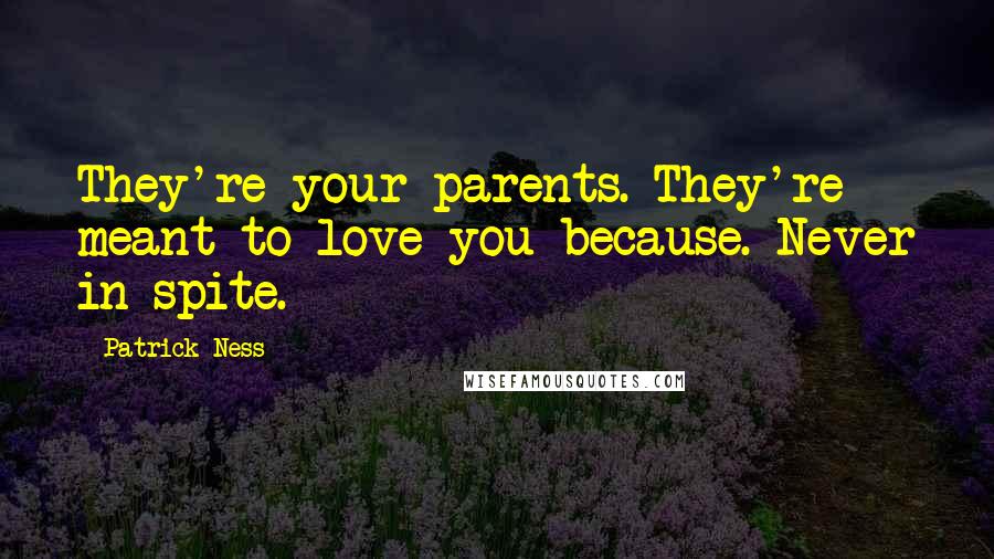 Patrick Ness Quotes: They're your parents. They're meant to love you because. Never in spite.