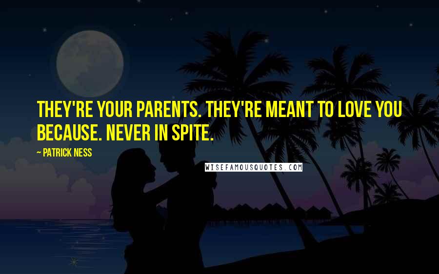 Patrick Ness Quotes: They're your parents. They're meant to love you because. Never in spite.