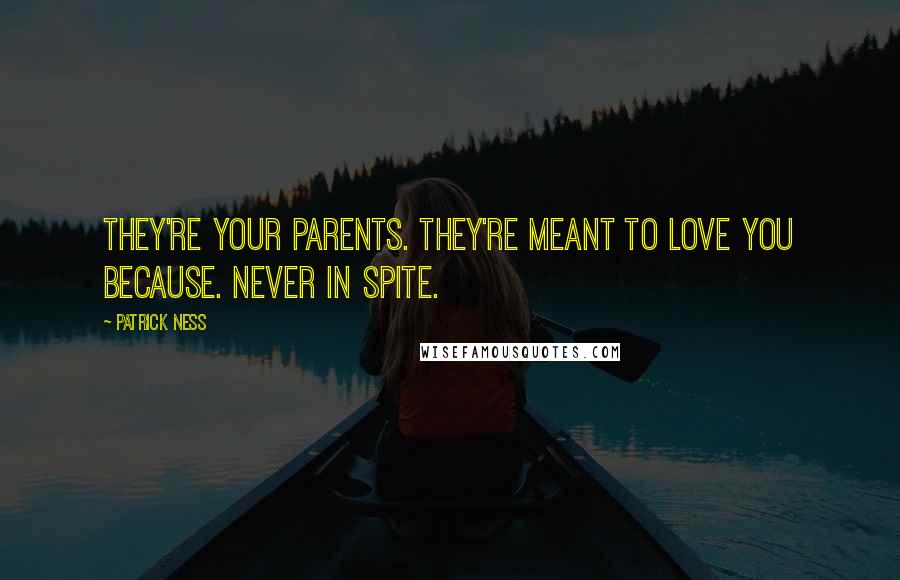 Patrick Ness Quotes: They're your parents. They're meant to love you because. Never in spite.