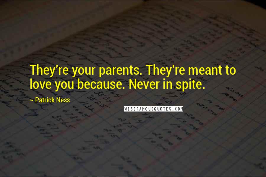 Patrick Ness Quotes: They're your parents. They're meant to love you because. Never in spite.