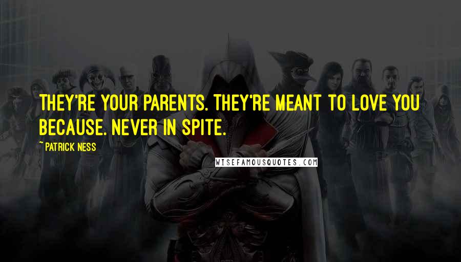 Patrick Ness Quotes: They're your parents. They're meant to love you because. Never in spite.