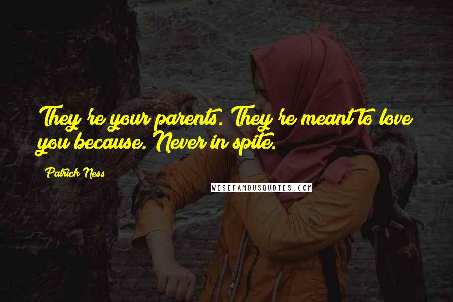 Patrick Ness Quotes: They're your parents. They're meant to love you because. Never in spite.