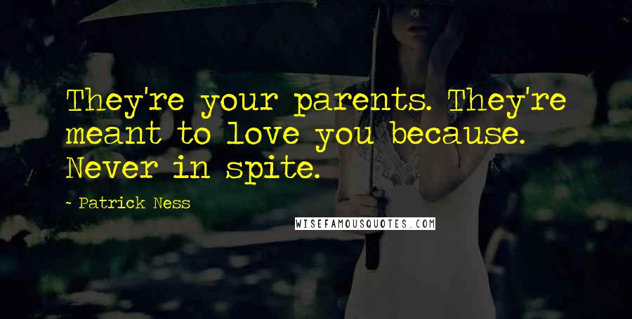 Patrick Ness Quotes: They're your parents. They're meant to love you because. Never in spite.