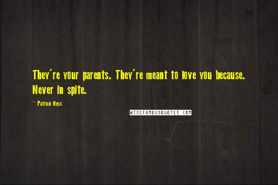 Patrick Ness Quotes: They're your parents. They're meant to love you because. Never in spite.