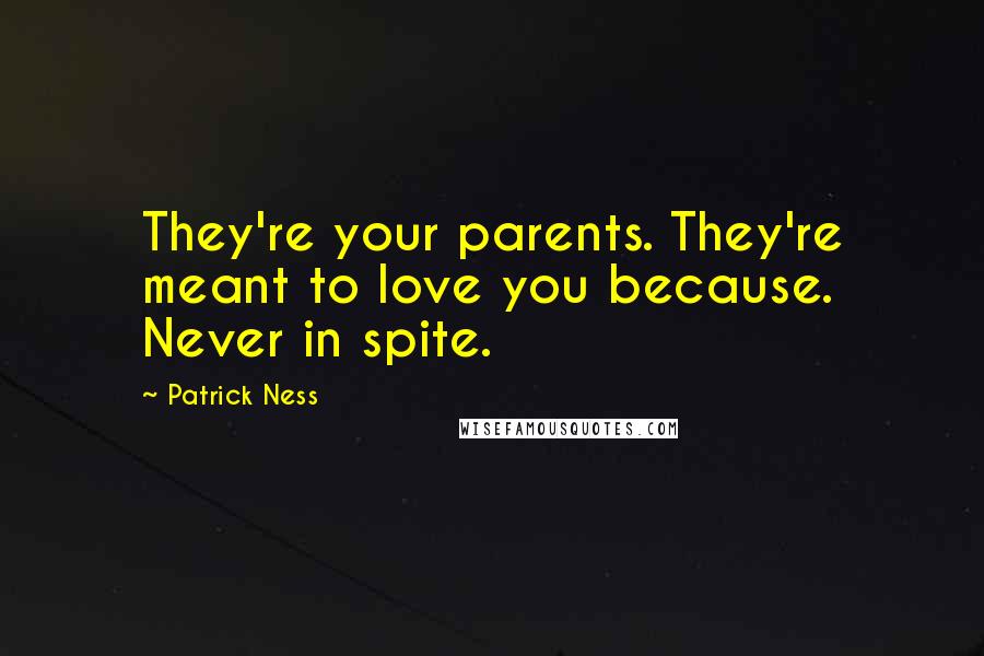 Patrick Ness Quotes: They're your parents. They're meant to love you because. Never in spite.