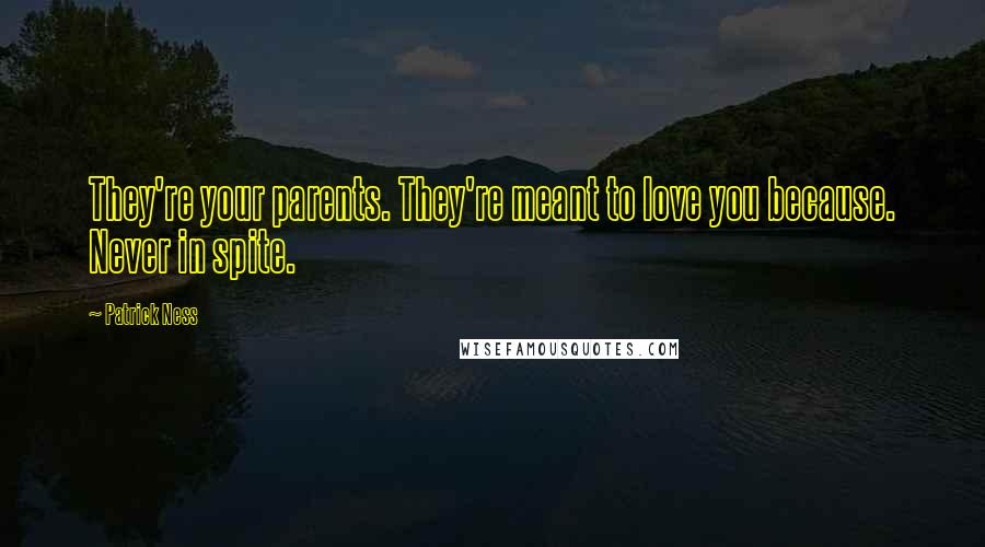 Patrick Ness Quotes: They're your parents. They're meant to love you because. Never in spite.