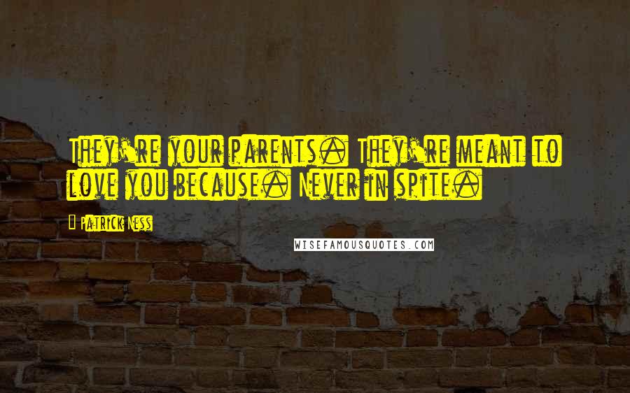 Patrick Ness Quotes: They're your parents. They're meant to love you because. Never in spite.