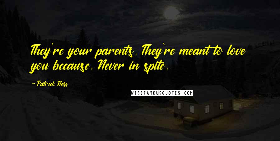 Patrick Ness Quotes: They're your parents. They're meant to love you because. Never in spite.