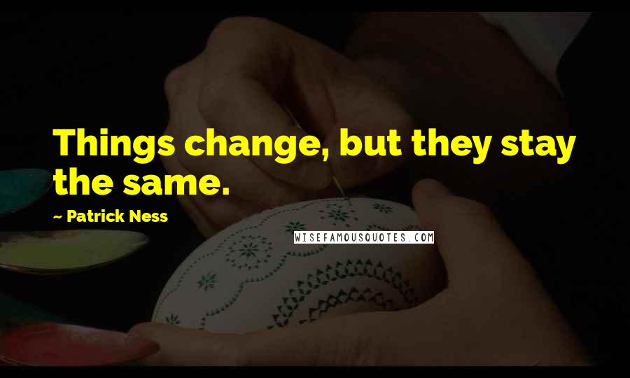 Patrick Ness Quotes: Things change, but they stay the same.