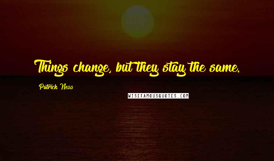 Patrick Ness Quotes: Things change, but they stay the same.