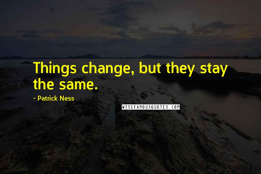 Patrick Ness Quotes: Things change, but they stay the same.