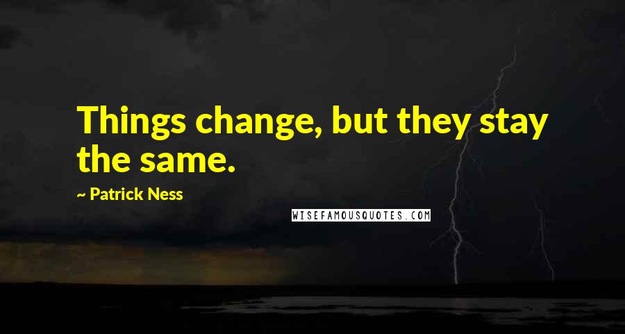 Patrick Ness Quotes: Things change, but they stay the same.