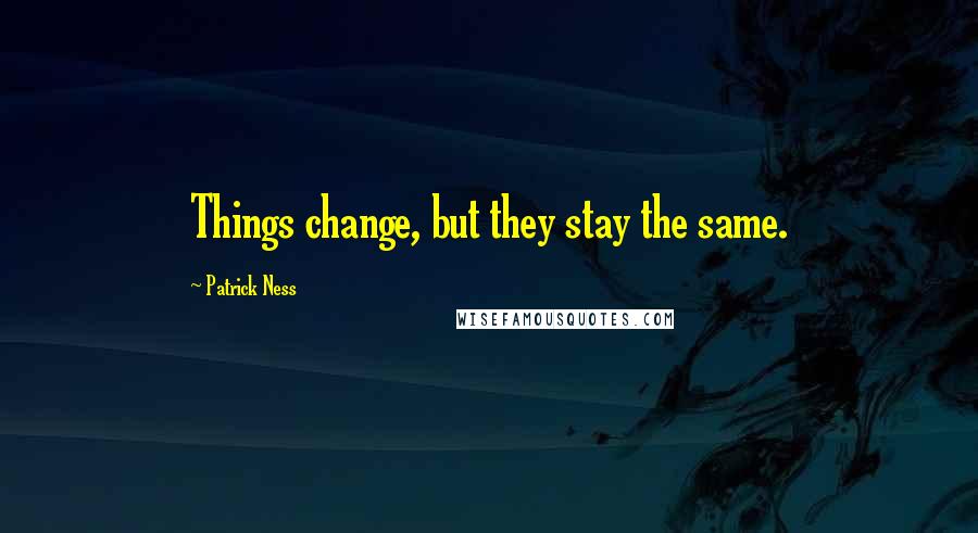 Patrick Ness Quotes: Things change, but they stay the same.