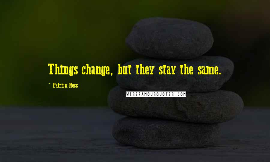 Patrick Ness Quotes: Things change, but they stay the same.