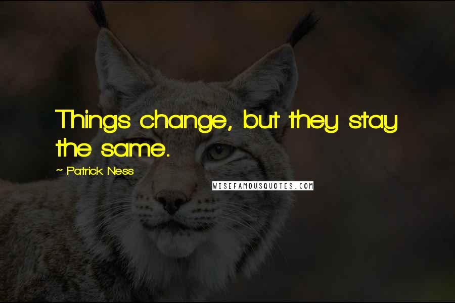 Patrick Ness Quotes: Things change, but they stay the same.