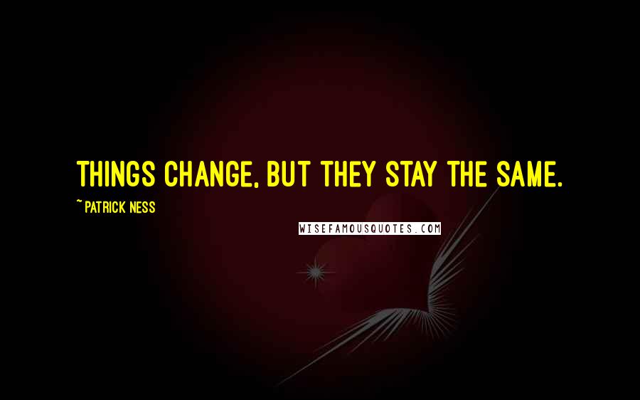 Patrick Ness Quotes: Things change, but they stay the same.