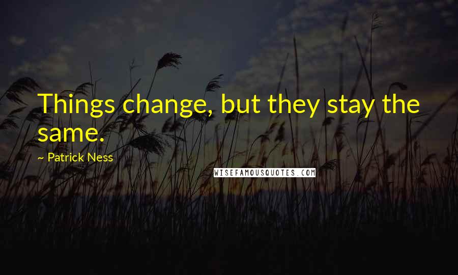 Patrick Ness Quotes: Things change, but they stay the same.