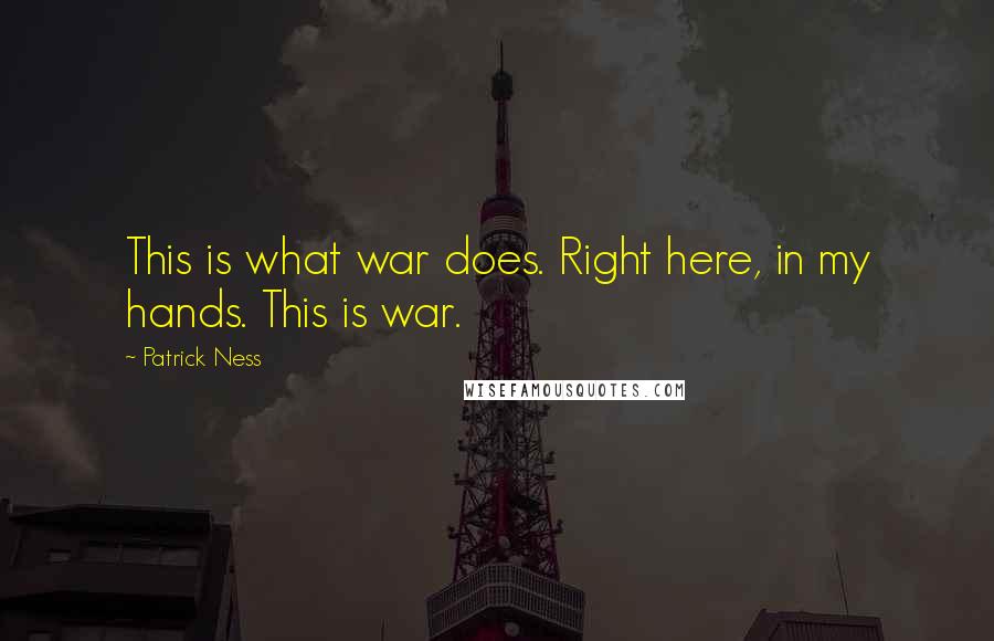 Patrick Ness Quotes: This is what war does. Right here, in my hands. This is war.