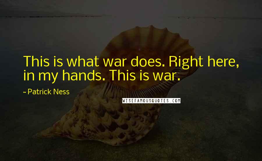 Patrick Ness Quotes: This is what war does. Right here, in my hands. This is war.