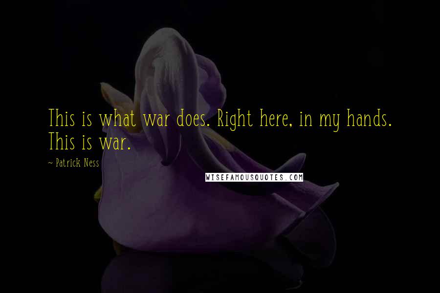 Patrick Ness Quotes: This is what war does. Right here, in my hands. This is war.