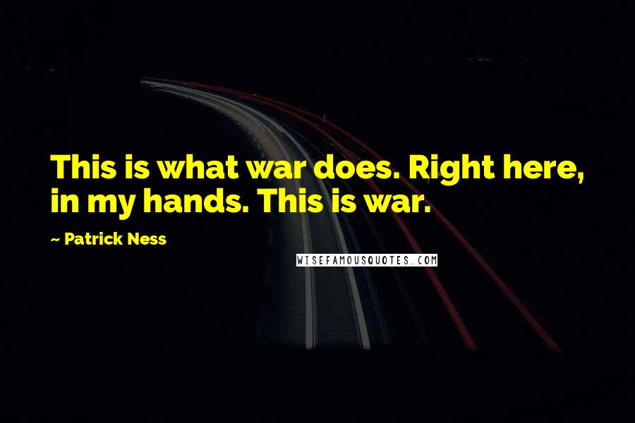 Patrick Ness Quotes: This is what war does. Right here, in my hands. This is war.