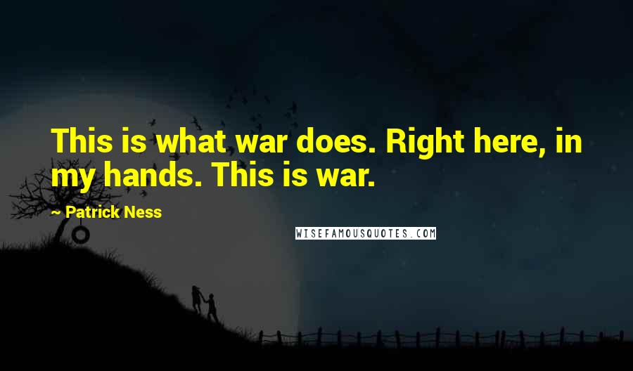 Patrick Ness Quotes: This is what war does. Right here, in my hands. This is war.