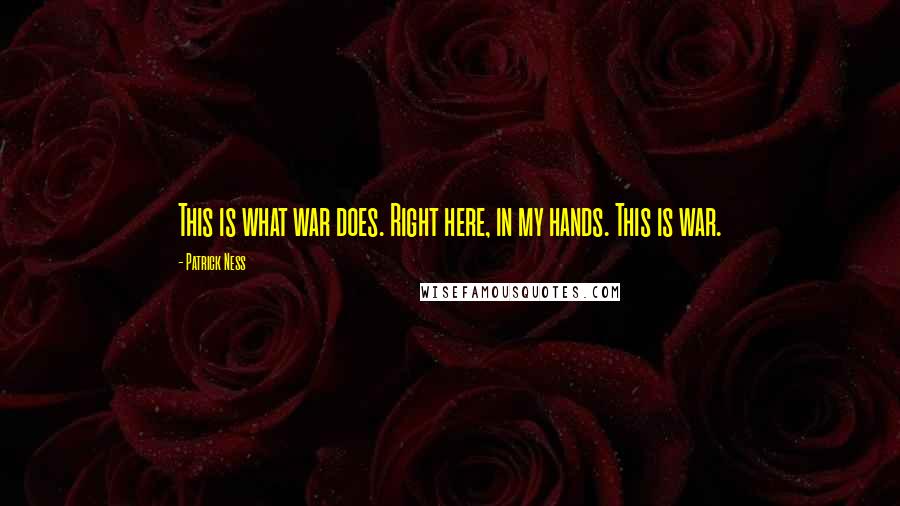 Patrick Ness Quotes: This is what war does. Right here, in my hands. This is war.