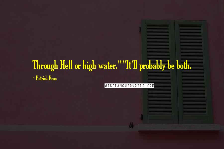 Patrick Ness Quotes: Through Hell or high water.""It'll probably be both.