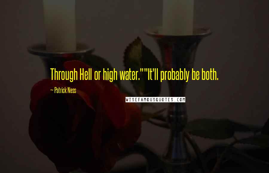 Patrick Ness Quotes: Through Hell or high water.""It'll probably be both.