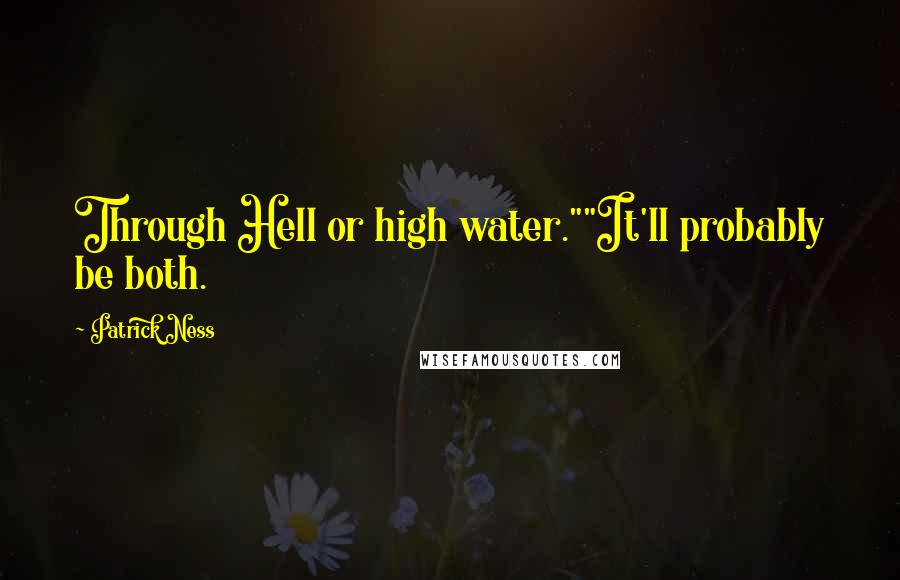 Patrick Ness Quotes: Through Hell or high water.""It'll probably be both.