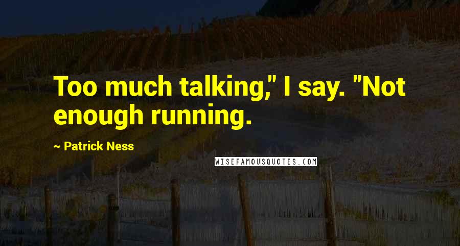 Patrick Ness Quotes: Too much talking," I say. "Not enough running.