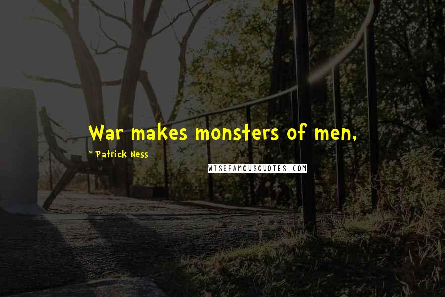 Patrick Ness Quotes: War makes monsters of men,