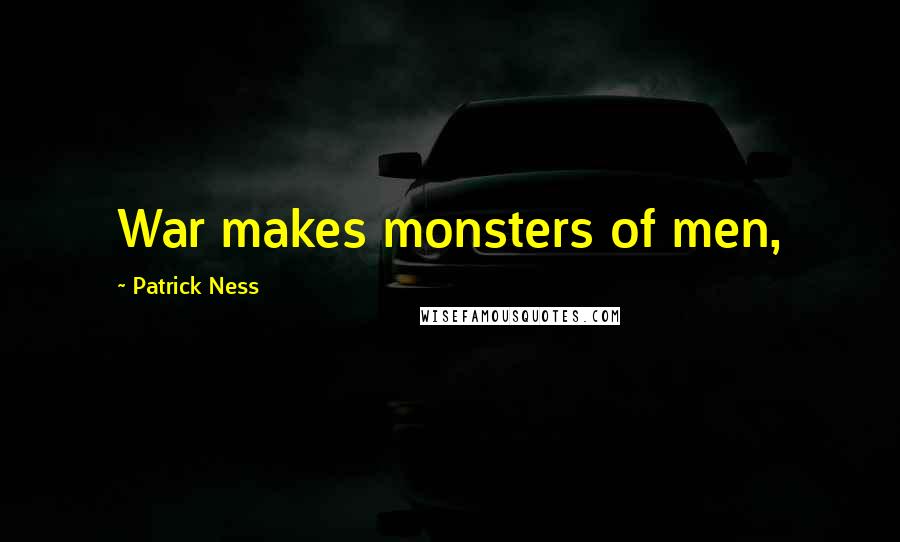 Patrick Ness Quotes: War makes monsters of men,