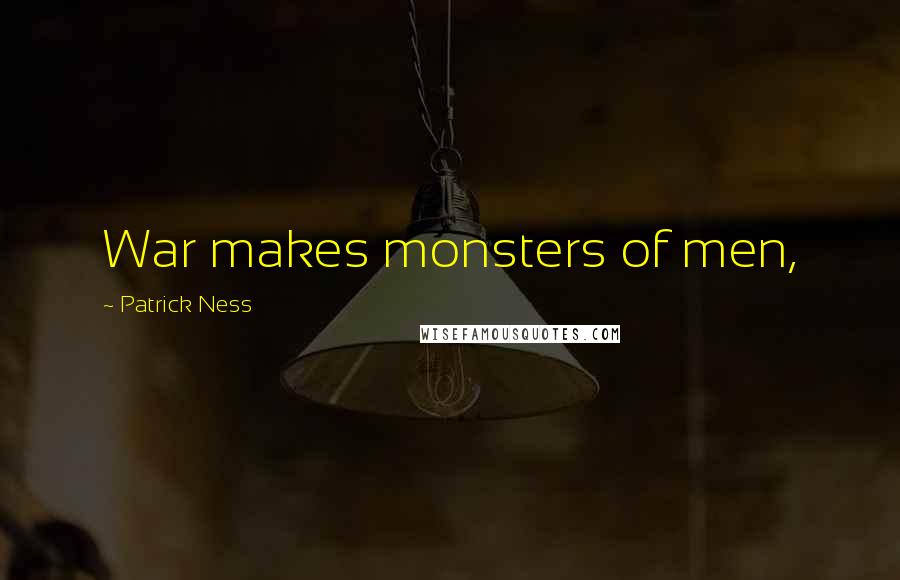 Patrick Ness Quotes: War makes monsters of men,