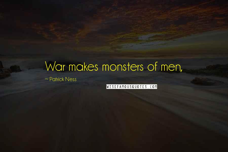 Patrick Ness Quotes: War makes monsters of men,