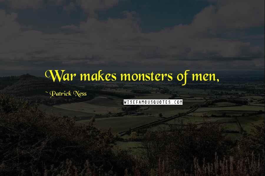 Patrick Ness Quotes: War makes monsters of men,