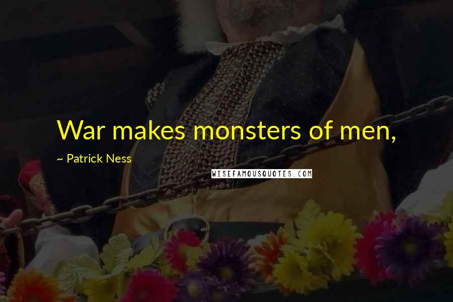 Patrick Ness Quotes: War makes monsters of men,