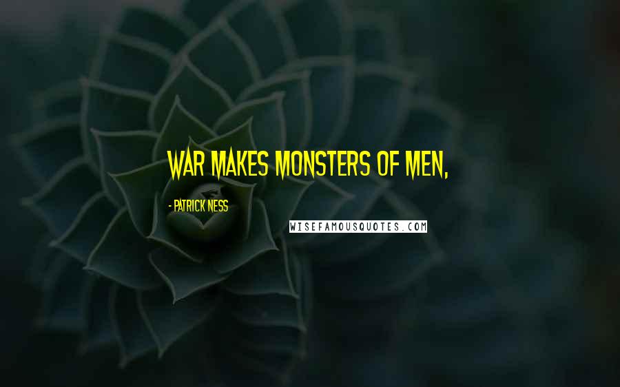 Patrick Ness Quotes: War makes monsters of men,