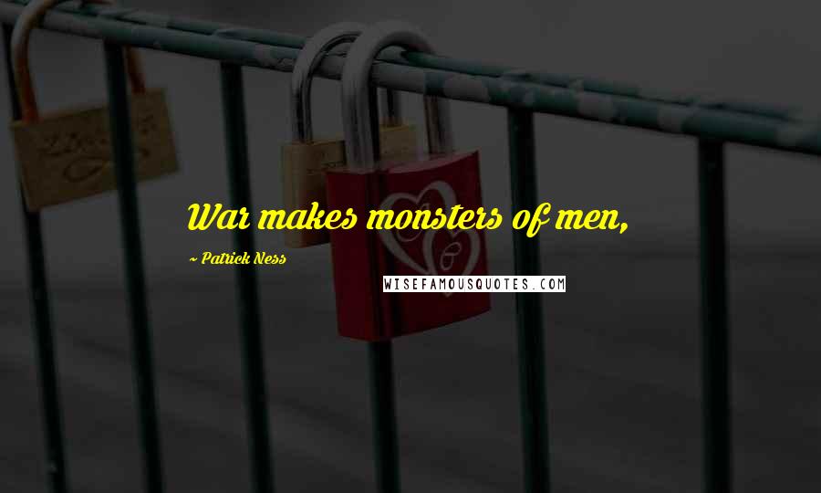 Patrick Ness Quotes: War makes monsters of men,