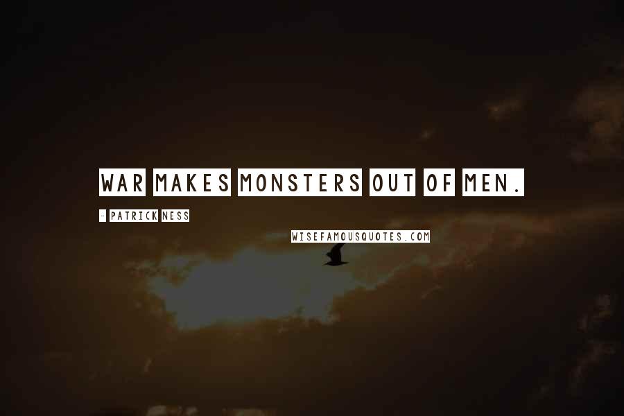 Patrick Ness Quotes: War makes monsters out of men.