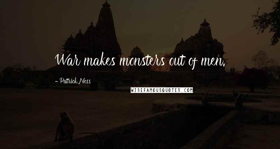 Patrick Ness Quotes: War makes monsters out of men.