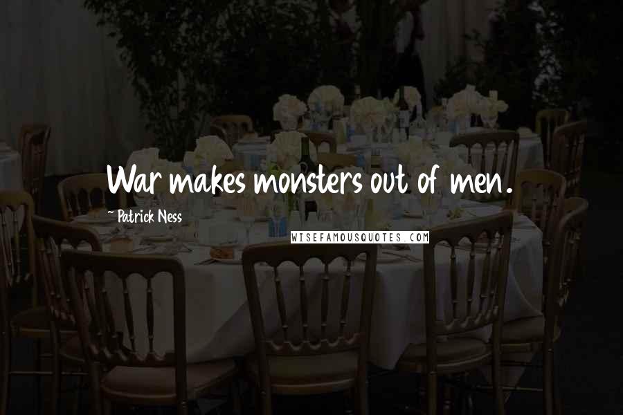 Patrick Ness Quotes: War makes monsters out of men.