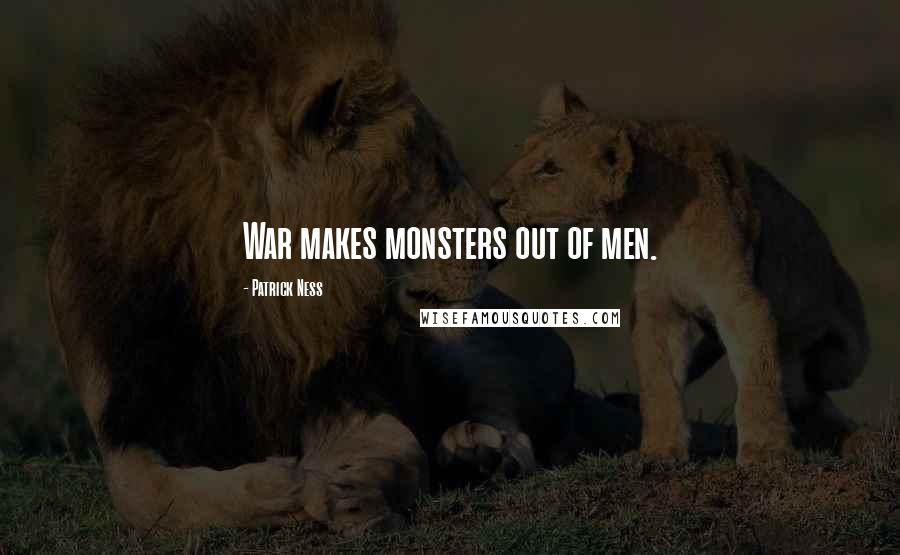 Patrick Ness Quotes: War makes monsters out of men.