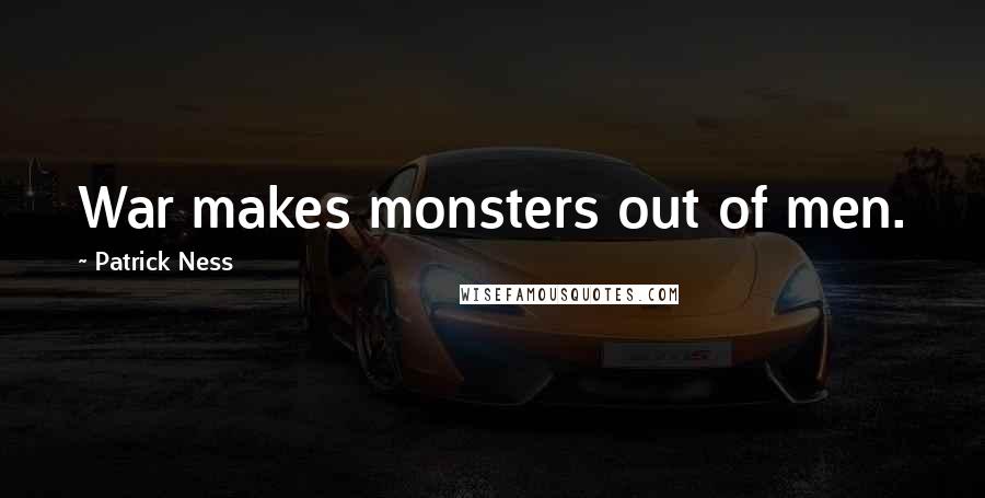 Patrick Ness Quotes: War makes monsters out of men.