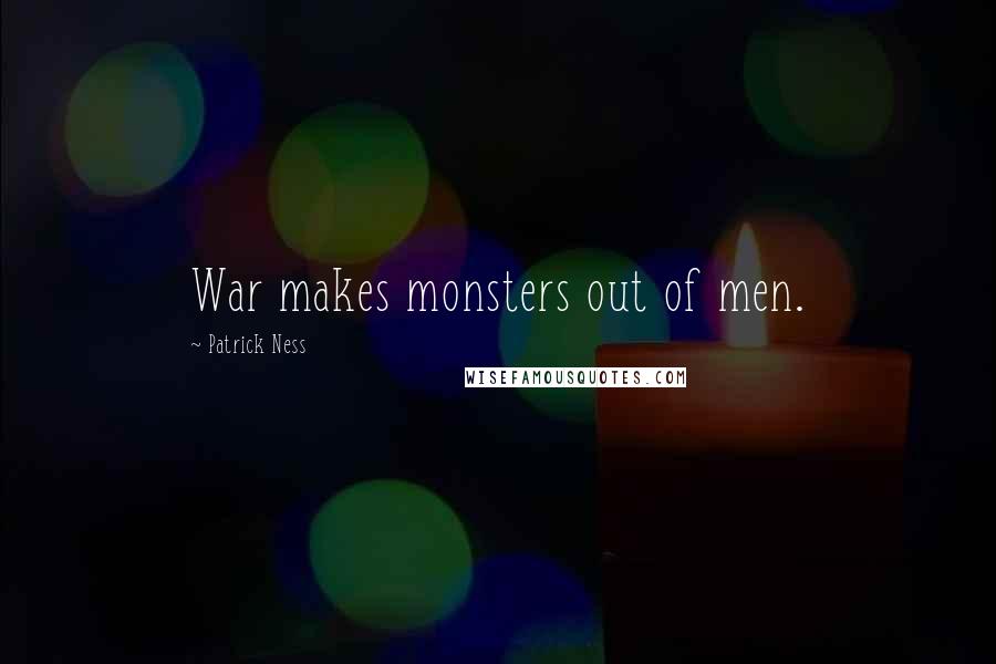 Patrick Ness Quotes: War makes monsters out of men.