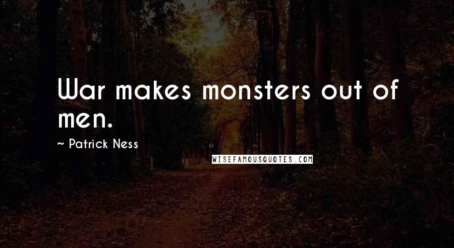 Patrick Ness Quotes: War makes monsters out of men.