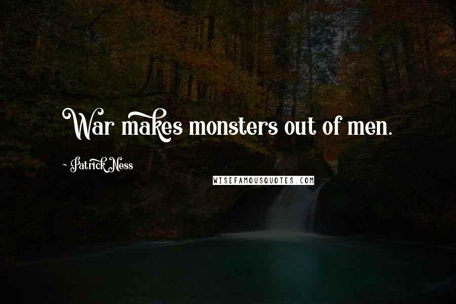 Patrick Ness Quotes: War makes monsters out of men.