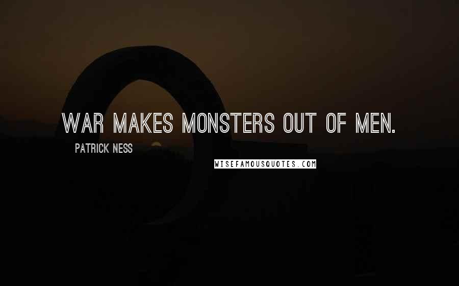 Patrick Ness Quotes: War makes monsters out of men.